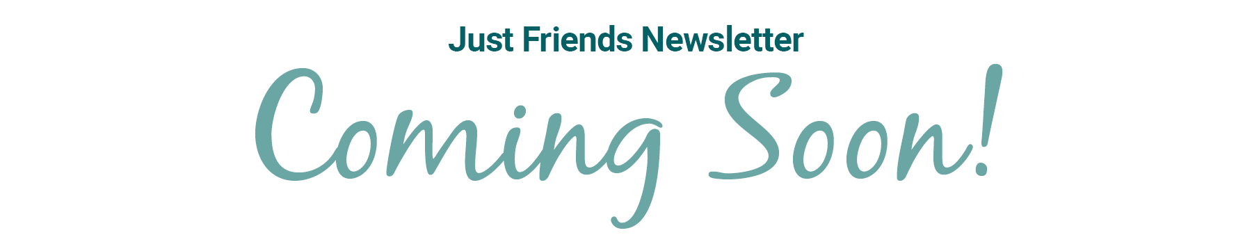 just-friends-newsletter-coming-soon-text